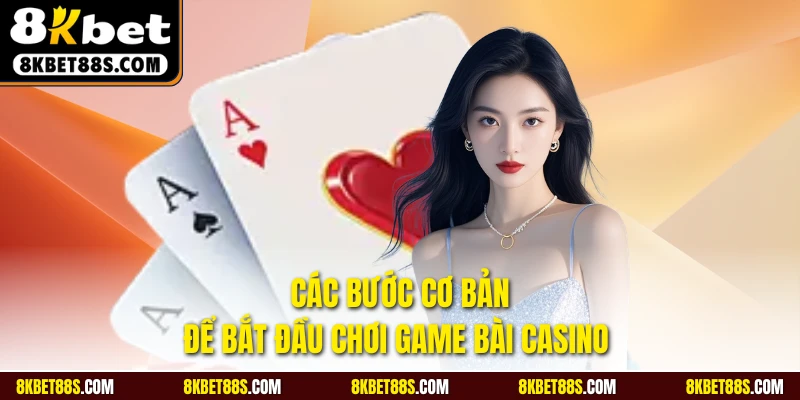 Các bước cơ bản để bắt đầu chơi game bài casino 