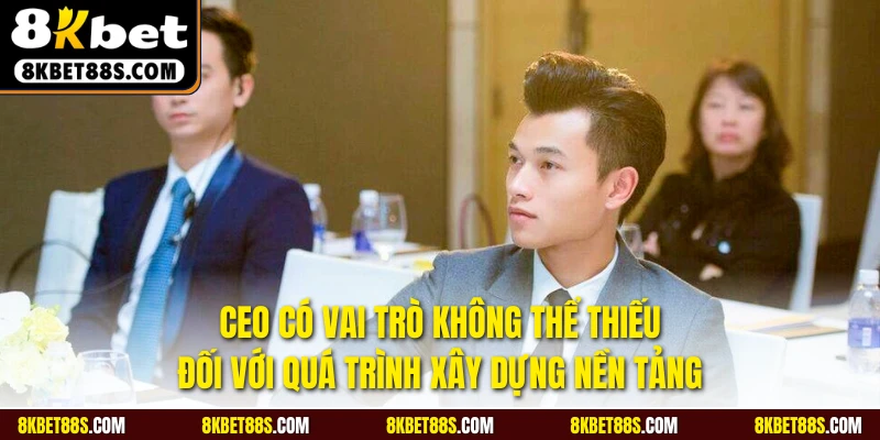 CEO có vai trò không thể thiếu đối với quá trình xây dựng nền tảng
